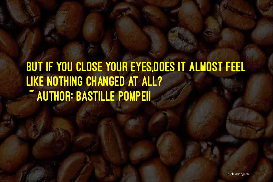 Bastille Pompeii Quotes: But If You Close Your Eyes,does It Almost Feel Like Nothing Changed At All?