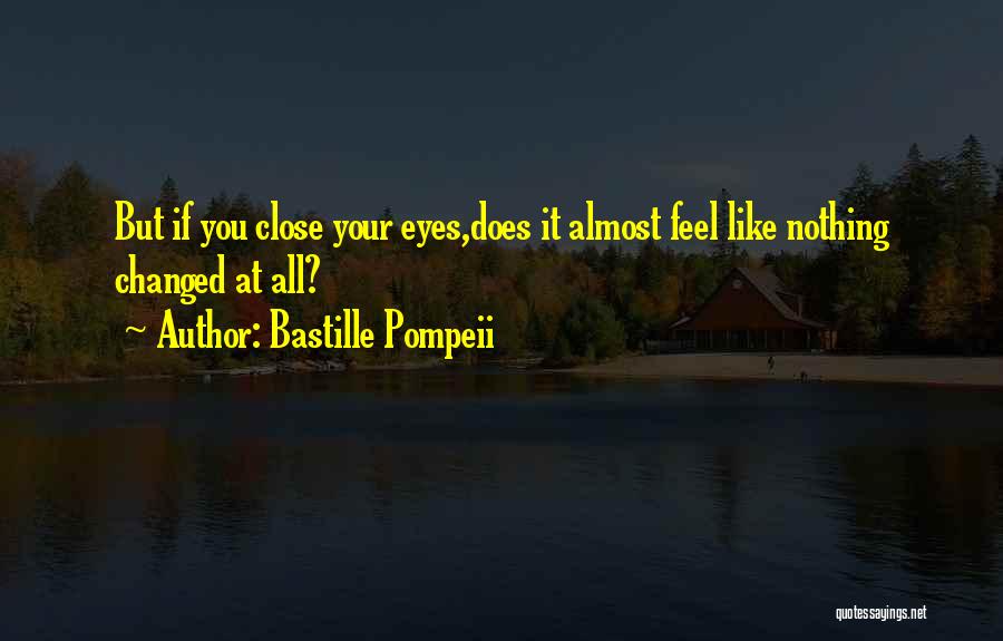 Bastille Pompeii Quotes: But If You Close Your Eyes,does It Almost Feel Like Nothing Changed At All?