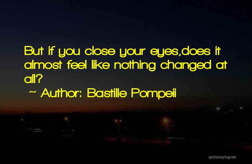 Bastille Pompeii Quotes: But If You Close Your Eyes,does It Almost Feel Like Nothing Changed At All?
