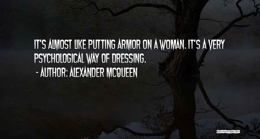 Alexander McQueen Quotes: It's Almost Like Putting Armor On A Woman. It's A Very Psychological Way Of Dressing.