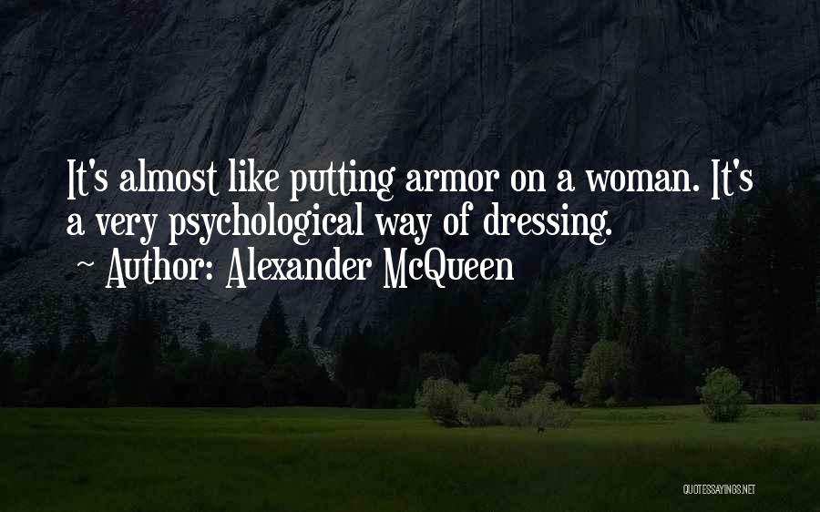 Alexander McQueen Quotes: It's Almost Like Putting Armor On A Woman. It's A Very Psychological Way Of Dressing.