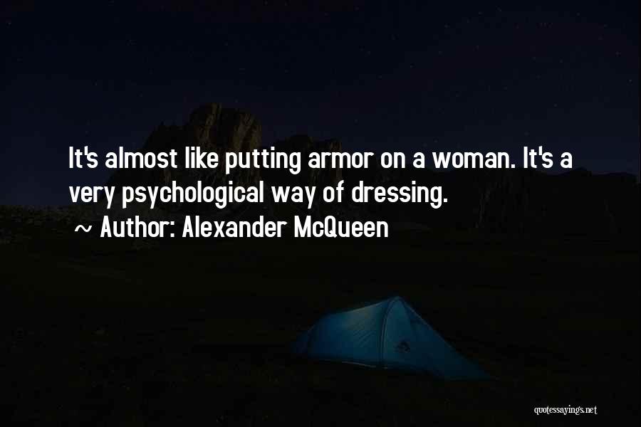 Alexander McQueen Quotes: It's Almost Like Putting Armor On A Woman. It's A Very Psychological Way Of Dressing.