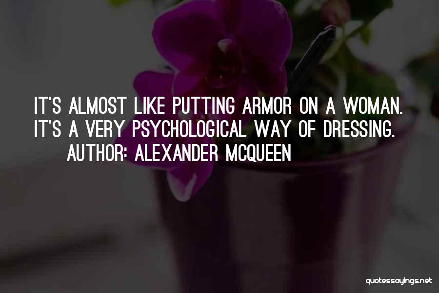 Alexander McQueen Quotes: It's Almost Like Putting Armor On A Woman. It's A Very Psychological Way Of Dressing.