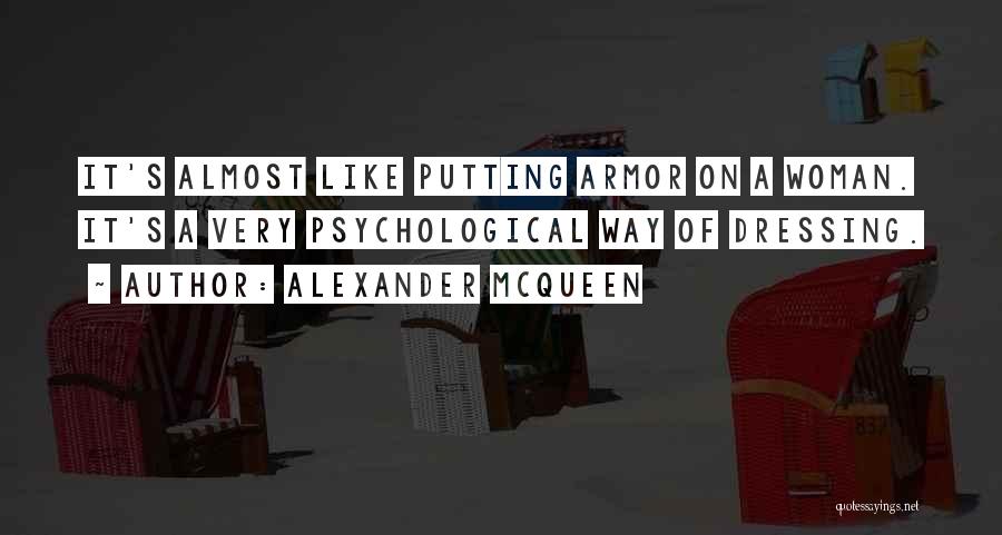 Alexander McQueen Quotes: It's Almost Like Putting Armor On A Woman. It's A Very Psychological Way Of Dressing.
