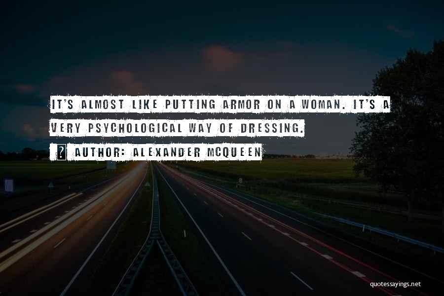Alexander McQueen Quotes: It's Almost Like Putting Armor On A Woman. It's A Very Psychological Way Of Dressing.