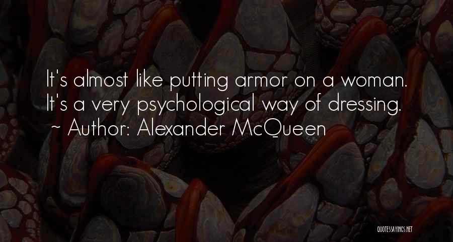 Alexander McQueen Quotes: It's Almost Like Putting Armor On A Woman. It's A Very Psychological Way Of Dressing.
