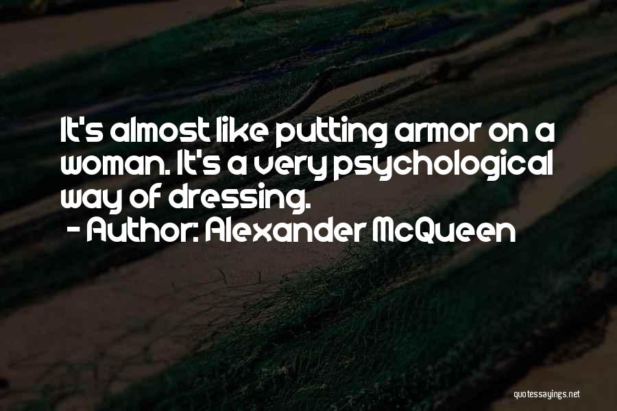 Alexander McQueen Quotes: It's Almost Like Putting Armor On A Woman. It's A Very Psychological Way Of Dressing.