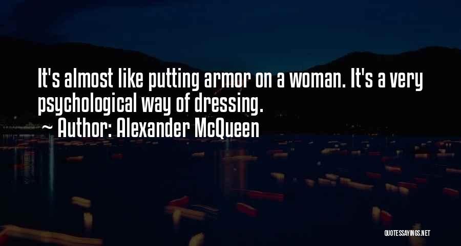 Alexander McQueen Quotes: It's Almost Like Putting Armor On A Woman. It's A Very Psychological Way Of Dressing.