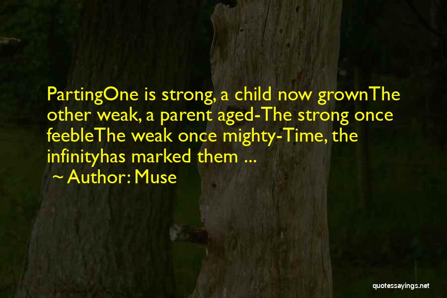 Muse Quotes: Partingone Is Strong, A Child Now Grownthe Other Weak, A Parent Aged-the Strong Once Feeblethe Weak Once Mighty-time, The Infinityhas