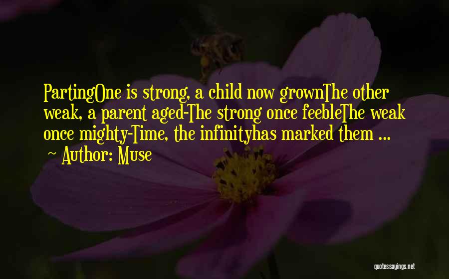 Muse Quotes: Partingone Is Strong, A Child Now Grownthe Other Weak, A Parent Aged-the Strong Once Feeblethe Weak Once Mighty-time, The Infinityhas