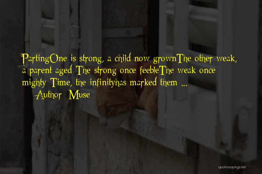 Muse Quotes: Partingone Is Strong, A Child Now Grownthe Other Weak, A Parent Aged-the Strong Once Feeblethe Weak Once Mighty-time, The Infinityhas