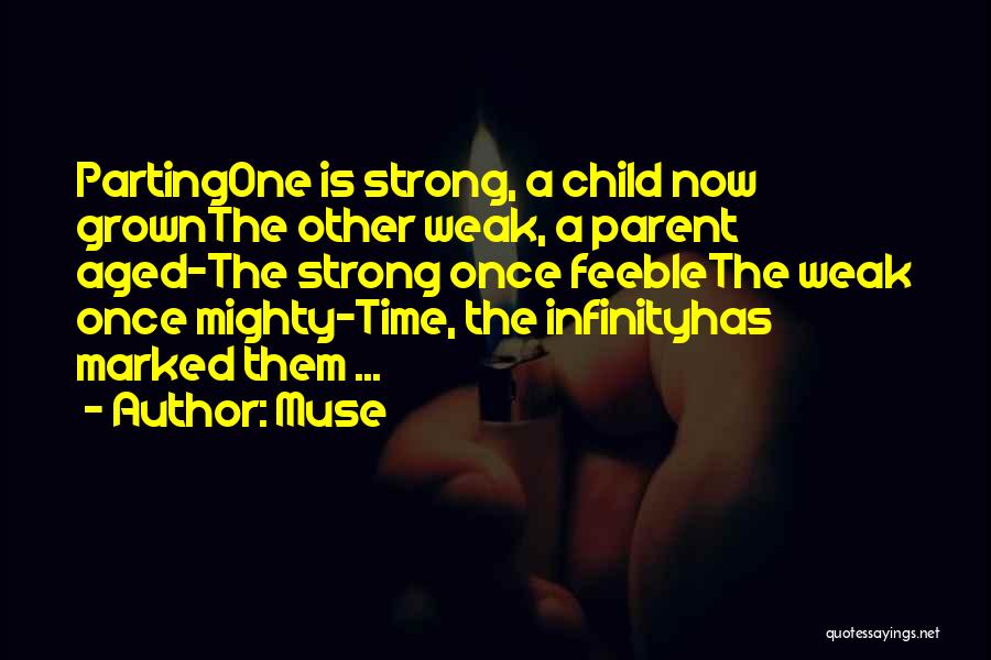 Muse Quotes: Partingone Is Strong, A Child Now Grownthe Other Weak, A Parent Aged-the Strong Once Feeblethe Weak Once Mighty-time, The Infinityhas