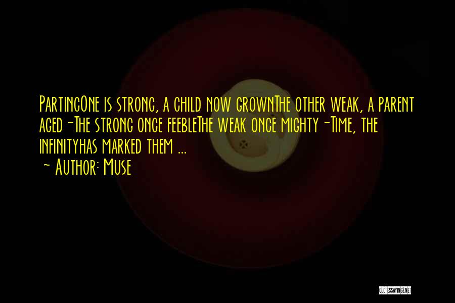 Muse Quotes: Partingone Is Strong, A Child Now Grownthe Other Weak, A Parent Aged-the Strong Once Feeblethe Weak Once Mighty-time, The Infinityhas