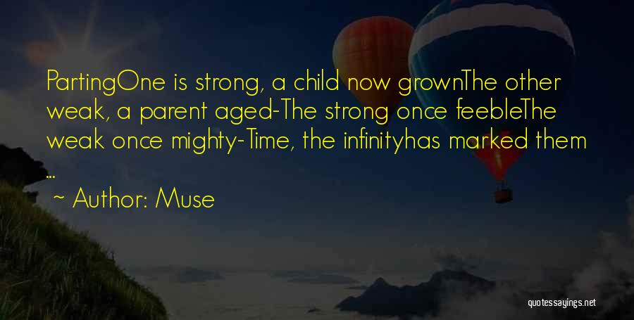 Muse Quotes: Partingone Is Strong, A Child Now Grownthe Other Weak, A Parent Aged-the Strong Once Feeblethe Weak Once Mighty-time, The Infinityhas