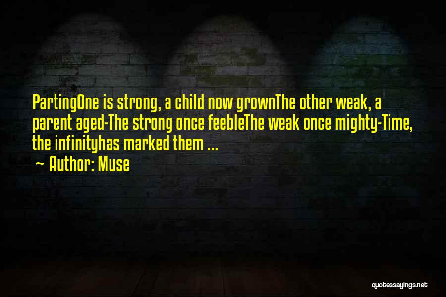 Muse Quotes: Partingone Is Strong, A Child Now Grownthe Other Weak, A Parent Aged-the Strong Once Feeblethe Weak Once Mighty-time, The Infinityhas