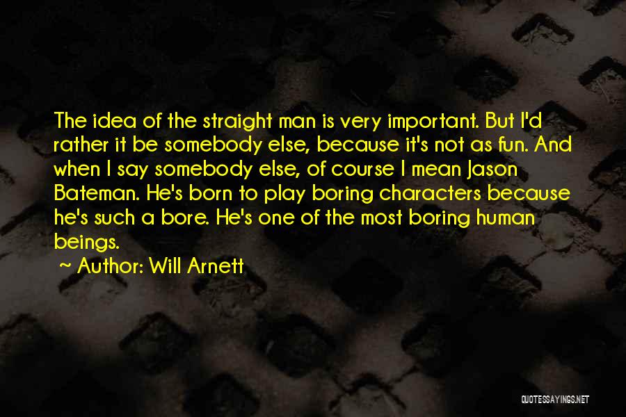 Will Arnett Quotes: The Idea Of The Straight Man Is Very Important. But I'd Rather It Be Somebody Else, Because It's Not As