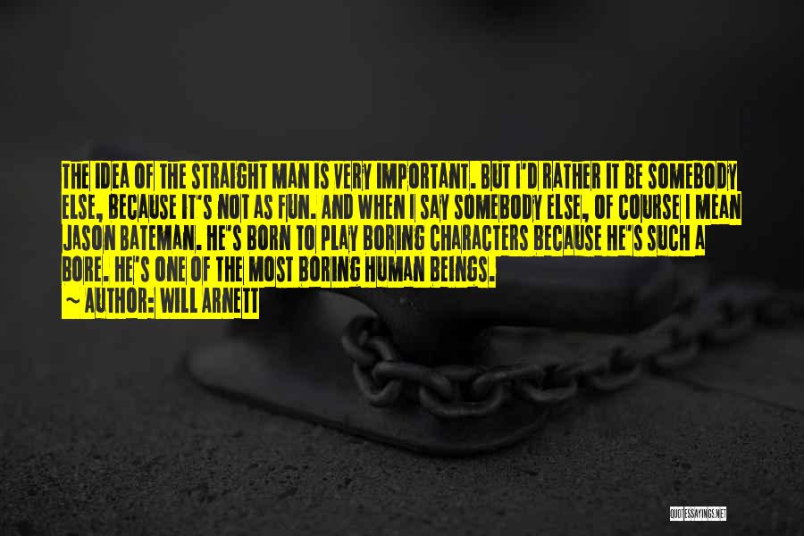 Will Arnett Quotes: The Idea Of The Straight Man Is Very Important. But I'd Rather It Be Somebody Else, Because It's Not As