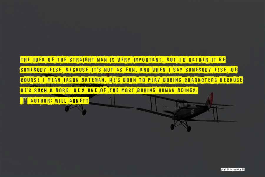 Will Arnett Quotes: The Idea Of The Straight Man Is Very Important. But I'd Rather It Be Somebody Else, Because It's Not As