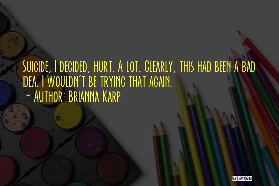 Brianna Karp Quotes: Suicide, I Decided, Hurt. A Lot. Clearly, This Had Been A Bad Idea. I Wouldn't Be Trying That Again.