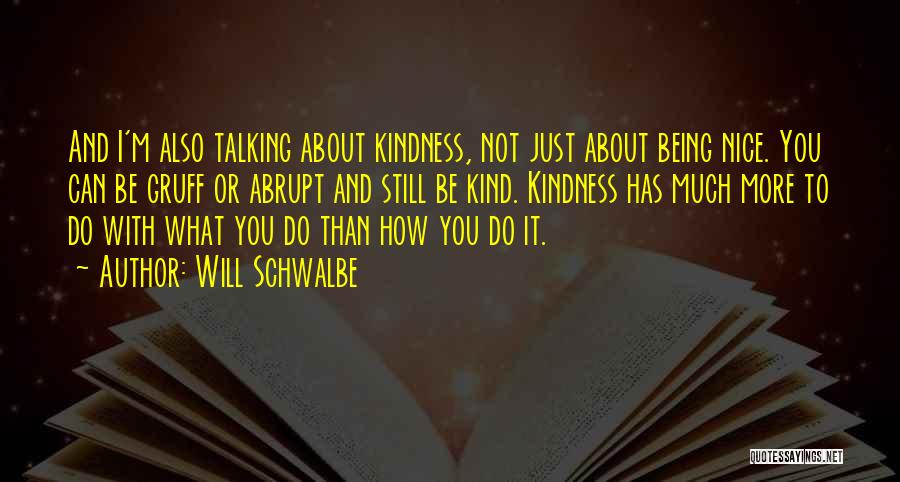 Will Schwalbe Quotes: And I'm Also Talking About Kindness, Not Just About Being Nice. You Can Be Gruff Or Abrupt And Still Be