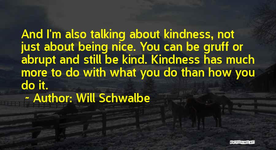 Will Schwalbe Quotes: And I'm Also Talking About Kindness, Not Just About Being Nice. You Can Be Gruff Or Abrupt And Still Be