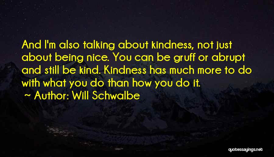 Will Schwalbe Quotes: And I'm Also Talking About Kindness, Not Just About Being Nice. You Can Be Gruff Or Abrupt And Still Be