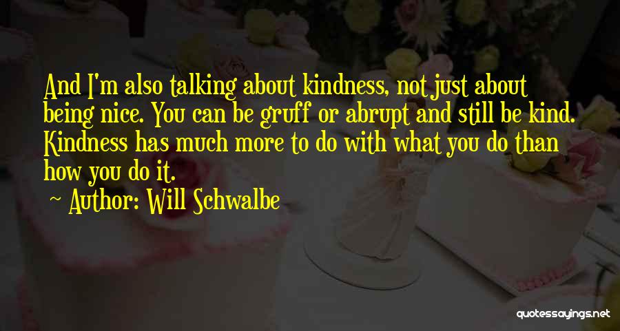 Will Schwalbe Quotes: And I'm Also Talking About Kindness, Not Just About Being Nice. You Can Be Gruff Or Abrupt And Still Be