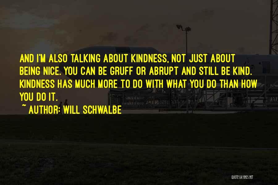 Will Schwalbe Quotes: And I'm Also Talking About Kindness, Not Just About Being Nice. You Can Be Gruff Or Abrupt And Still Be