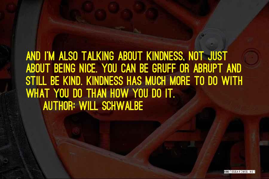 Will Schwalbe Quotes: And I'm Also Talking About Kindness, Not Just About Being Nice. You Can Be Gruff Or Abrupt And Still Be