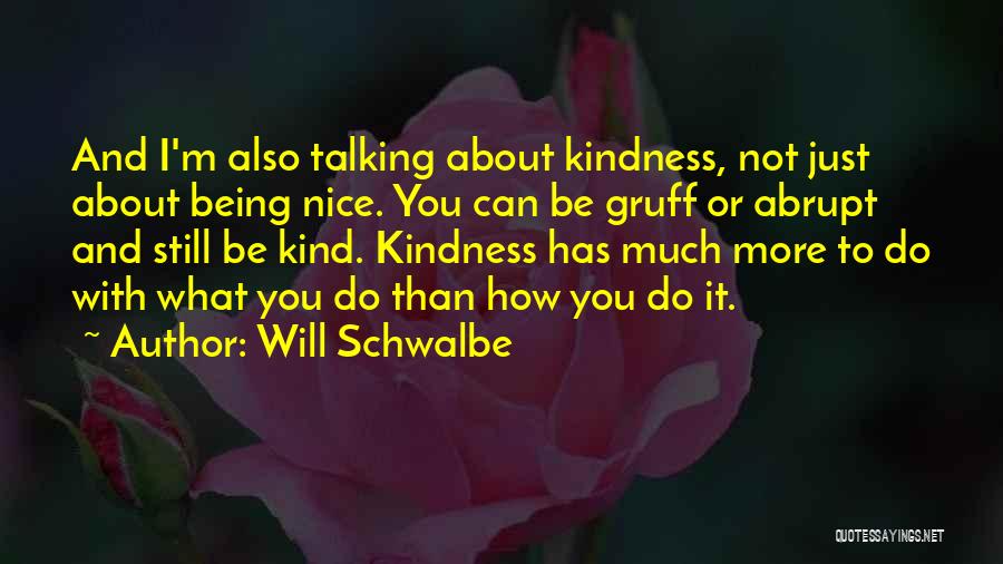 Will Schwalbe Quotes: And I'm Also Talking About Kindness, Not Just About Being Nice. You Can Be Gruff Or Abrupt And Still Be