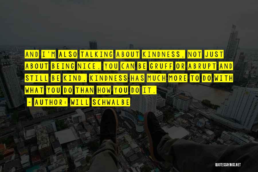 Will Schwalbe Quotes: And I'm Also Talking About Kindness, Not Just About Being Nice. You Can Be Gruff Or Abrupt And Still Be