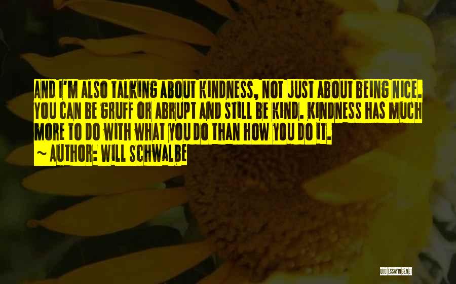 Will Schwalbe Quotes: And I'm Also Talking About Kindness, Not Just About Being Nice. You Can Be Gruff Or Abrupt And Still Be