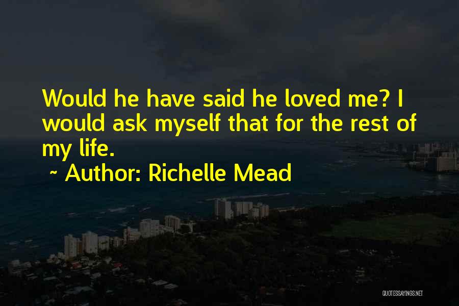 Richelle Mead Quotes: Would He Have Said He Loved Me? I Would Ask Myself That For The Rest Of My Life.