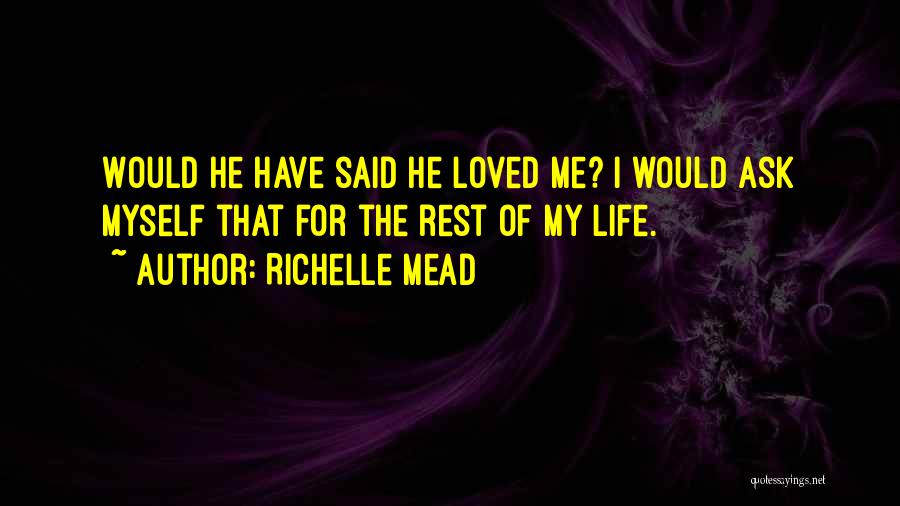 Richelle Mead Quotes: Would He Have Said He Loved Me? I Would Ask Myself That For The Rest Of My Life.