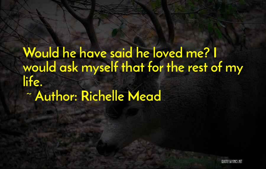 Richelle Mead Quotes: Would He Have Said He Loved Me? I Would Ask Myself That For The Rest Of My Life.