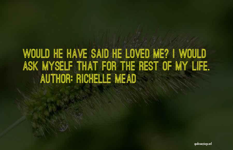 Richelle Mead Quotes: Would He Have Said He Loved Me? I Would Ask Myself That For The Rest Of My Life.