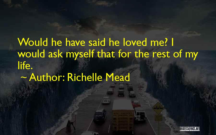 Richelle Mead Quotes: Would He Have Said He Loved Me? I Would Ask Myself That For The Rest Of My Life.