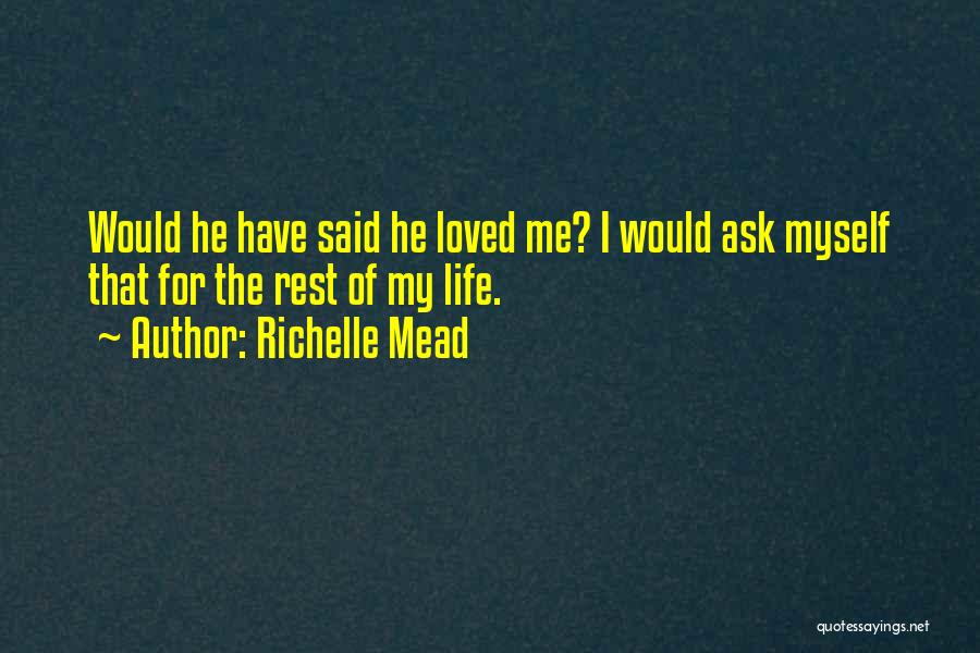 Richelle Mead Quotes: Would He Have Said He Loved Me? I Would Ask Myself That For The Rest Of My Life.