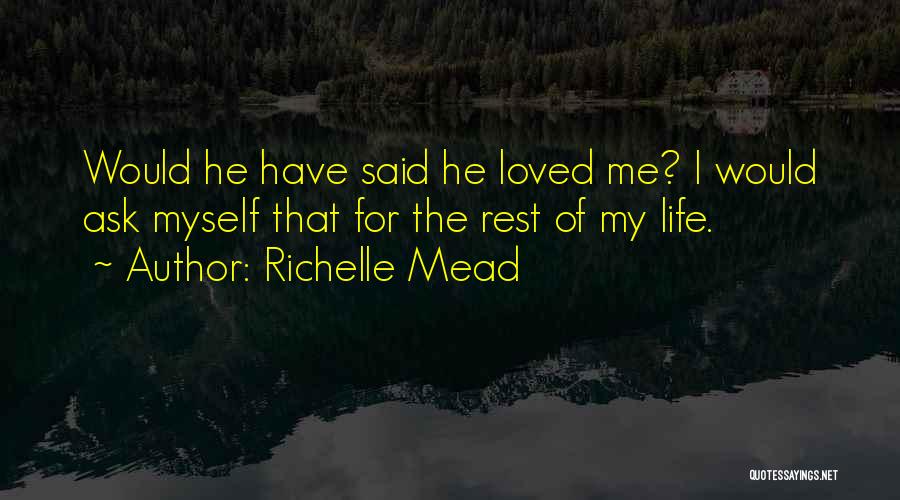 Richelle Mead Quotes: Would He Have Said He Loved Me? I Would Ask Myself That For The Rest Of My Life.