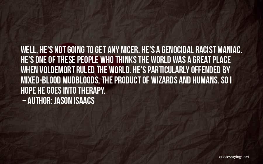 Jason Isaacs Quotes: Well, He's Not Going To Get Any Nicer. He's A Genocidal Racist Maniac. He's One Of These People Who Thinks