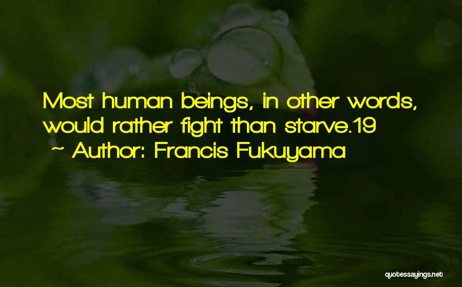 Francis Fukuyama Quotes: Most Human Beings, In Other Words, Would Rather Fight Than Starve.19