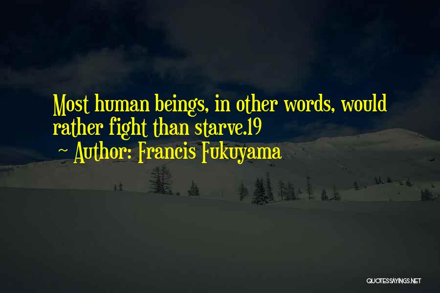Francis Fukuyama Quotes: Most Human Beings, In Other Words, Would Rather Fight Than Starve.19