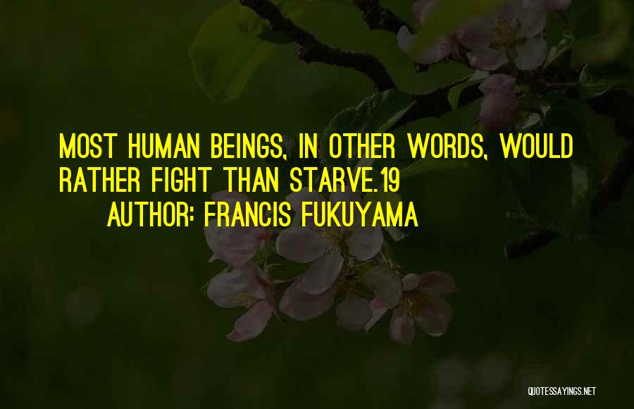 Francis Fukuyama Quotes: Most Human Beings, In Other Words, Would Rather Fight Than Starve.19