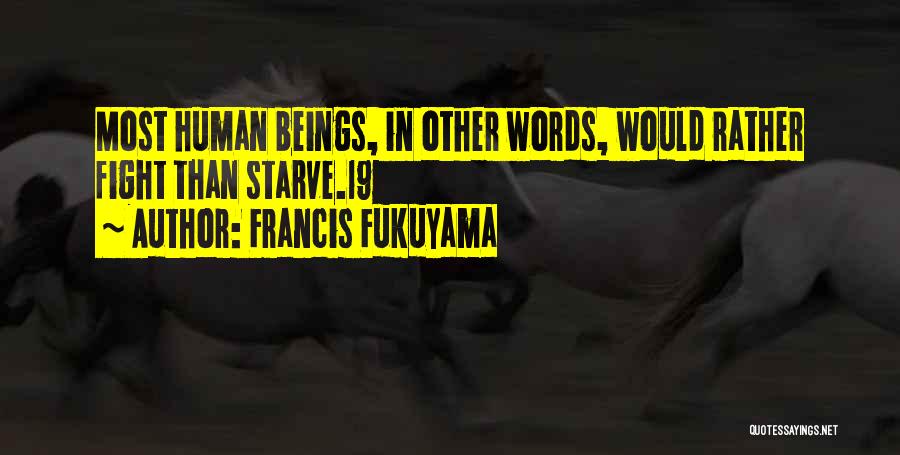 Francis Fukuyama Quotes: Most Human Beings, In Other Words, Would Rather Fight Than Starve.19