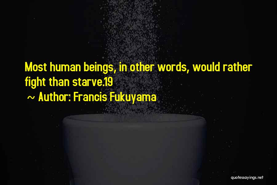 Francis Fukuyama Quotes: Most Human Beings, In Other Words, Would Rather Fight Than Starve.19