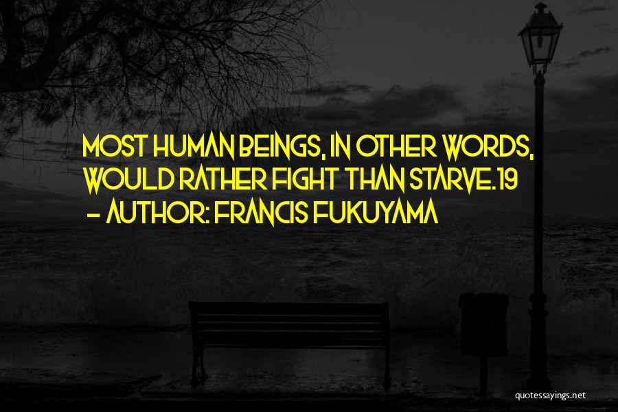 Francis Fukuyama Quotes: Most Human Beings, In Other Words, Would Rather Fight Than Starve.19