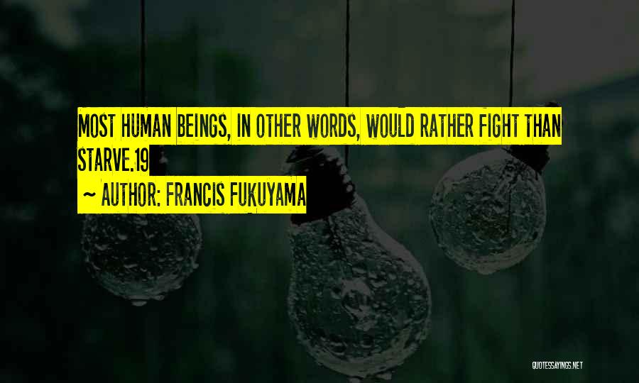 Francis Fukuyama Quotes: Most Human Beings, In Other Words, Would Rather Fight Than Starve.19