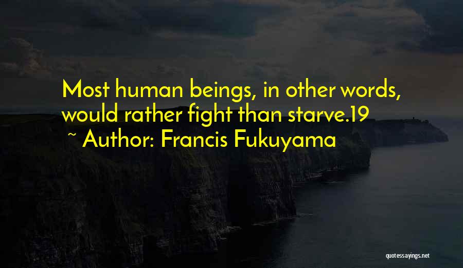 Francis Fukuyama Quotes: Most Human Beings, In Other Words, Would Rather Fight Than Starve.19