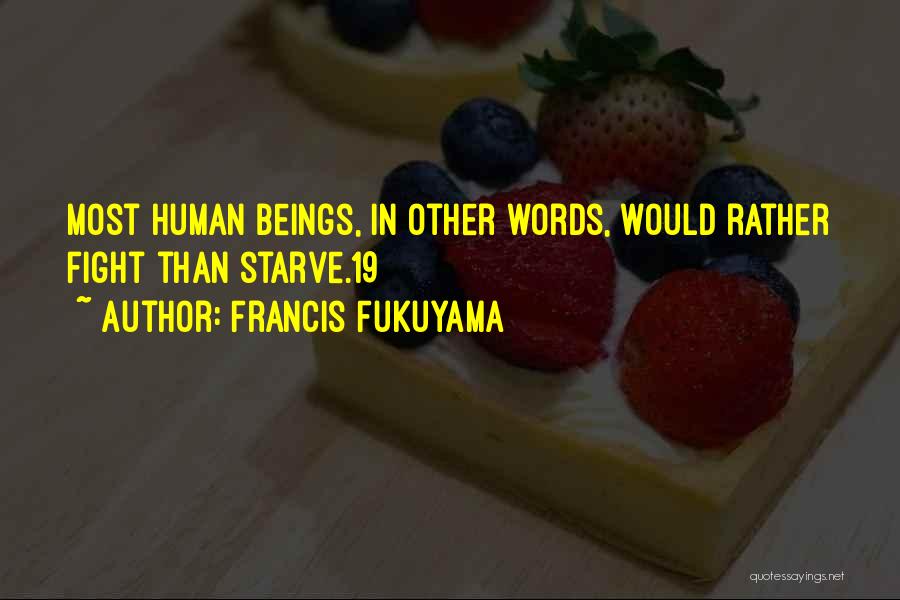 Francis Fukuyama Quotes: Most Human Beings, In Other Words, Would Rather Fight Than Starve.19
