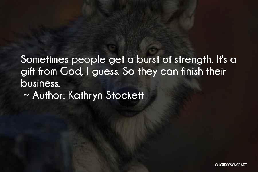 Kathryn Stockett Quotes: Sometimes People Get A Burst Of Strength. It's A Gift From God, I Guess. So They Can Finish Their Business.